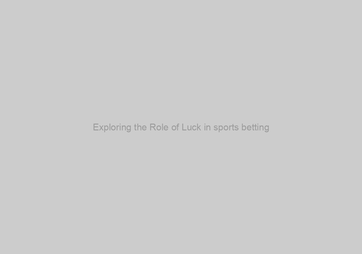 Exploring the Role of Luck in sports betting